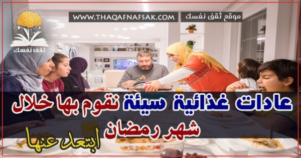 احذر عادات غذائية سيئة نقوم بها خلال شهر رمضان