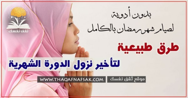 طرق تأخير الدورة الشهرية طبيعياً بدون أدوية ١٢ طريقة لصيام شهر رمضان بالكامل طرق تأخير الدورة الشهرية طبيعياً بدون أدوية ١٢ طريقة لصيام شهر رمضان بالكامل