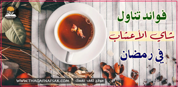 فوائد تناول شاي الأعشاب في رمضان ٤ أنواع شاي احرص على تناولهم في رمضان