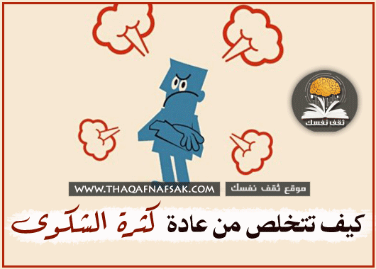 التذمر والشكوى كيف تتخلص من هذه العادة أو تساعد شخص في التخلص منها ؟