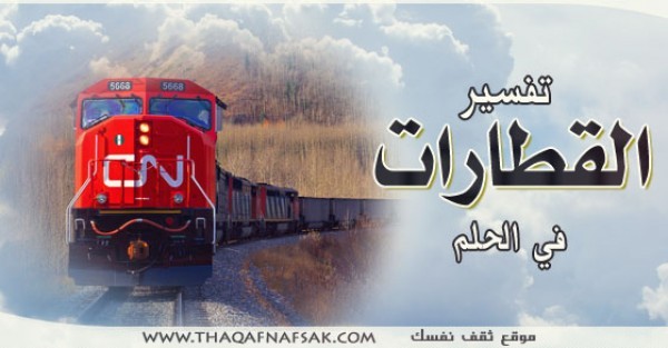 تفسير القطارات في الحلم ؟ تفسير القطارات في الحلم ؟