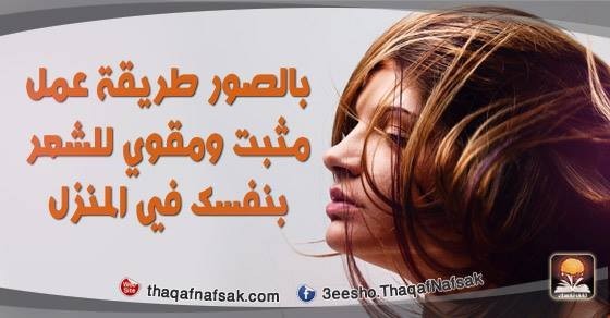 تريد طريقة عمل مثبت للشعر ؟ إليك بالصور طريقة عمل مثبت ومقوي للشعر بنفسك في المنزل