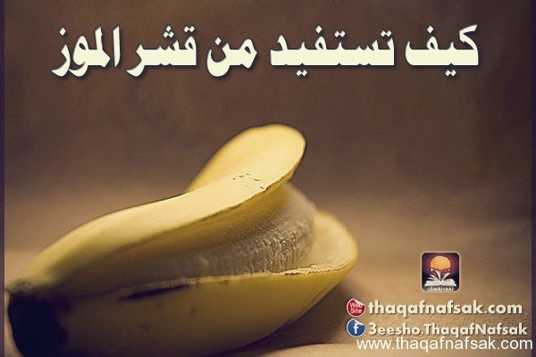 بالصور كيف تستفيد من قشر الموز ١٢ استفادة خيالية