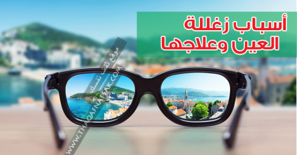 عدم وضوح الرؤية أو زغللة العينين اسبابها و اعراضها وعلاجها