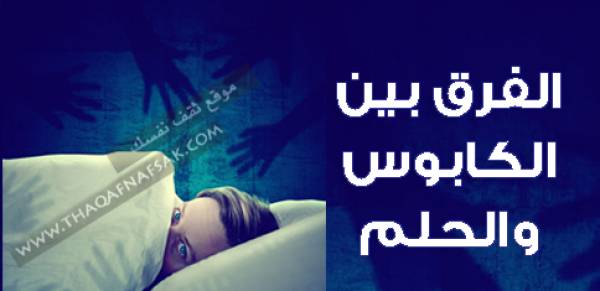 الفرق بين الحلم و الكابوس و كيف أعرف أنه حلم أم كابوس الفرق بين الحلم و الكابوس و كيف أعرف أنه حلم أم كابوس