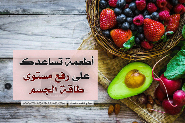 أطعمة تساعدك على رفع مستوى طاقة الجسم أطعمة تساعدك على رفع مستوى طاقة الجسم