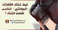 كيف تختار القفازات ( الجوانتي ) المناسب لفصل الشتاء ؟