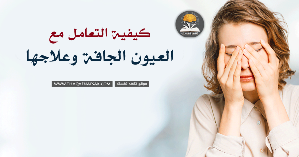كيفية التعامل مع العيون الجافة وعلاجها كيفية التعامل مع العيون الجافة وعلاجها