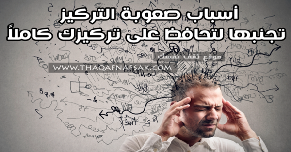 أسباب صعوبة التركيز أعرفها لتتجنبها وتحافظ عليه كاملاً أسباب صعوبة التركيز أعرفها لتتجنبها وتحافظ عليه كاملاً