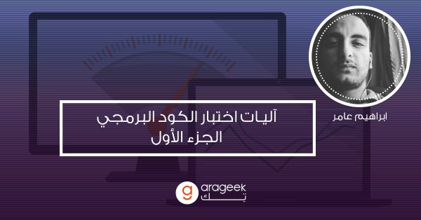 آليات اختبار الكود البرمجي.. متى ولماذا يجب علينا اختبار الكود البرمجي؟