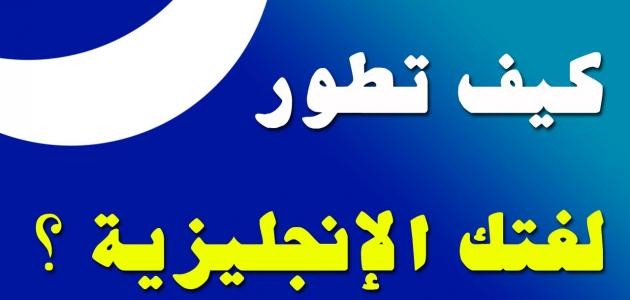كيف تطور لغتك الانجليزية كيف تطور لغتك الانجليزية